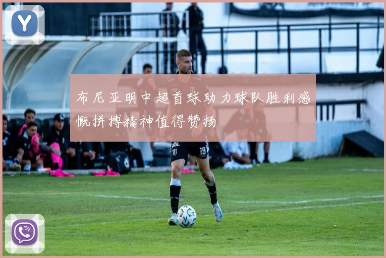 布尼亚明中超首球助力球队胜利感慨拼搏精神值得赞扬