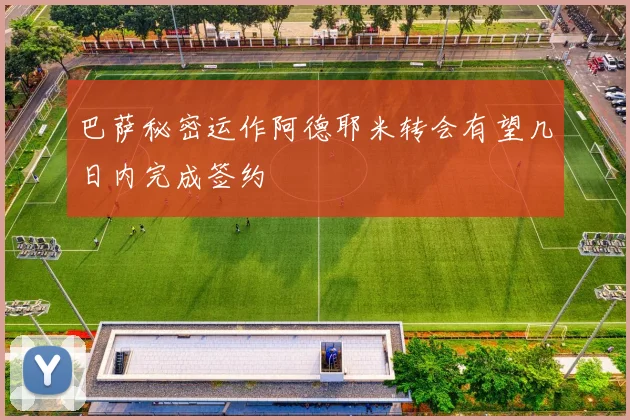 巴萨秘密运作阿德耶米转会有望几日内完成签约