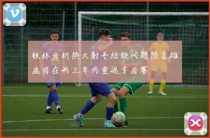 铁林分析热火射手短缺问题预言雄鹿将在两三年内重返季后赛