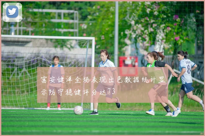 富安健洋全场表现出色数据统计显示防守稳健评分达73