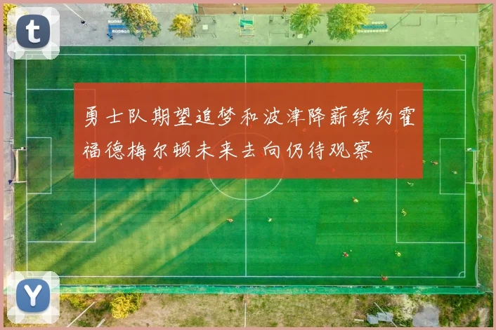 勇士队期望追梦和波津降薪续约霍福德梅尔顿未来去向仍待观察
