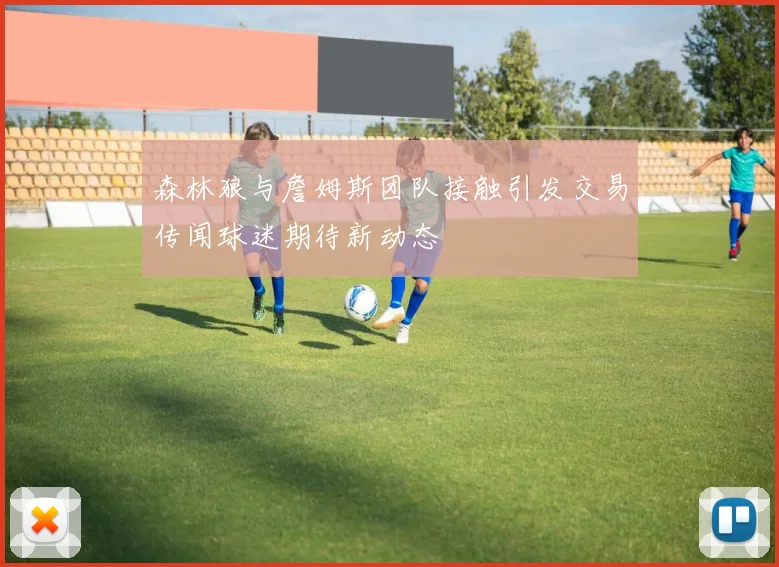 森林狼与詹姆斯团队接触引发交易传闻球迷期待新动态
